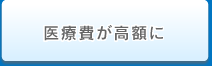 医療費が高額に